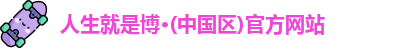 人生就是博·(中国区)官方网站